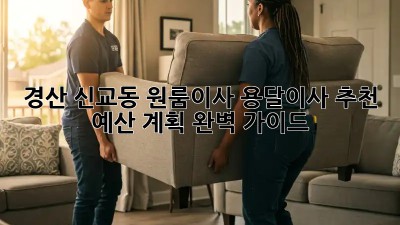 경산 신교동 원룸이사? 용달이사 추천 & 예산 계획 완벽 가이드!
